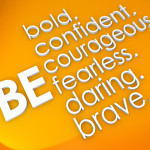 Be bold, confident, courageous, fearless, daring and brave words